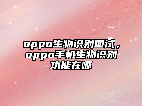 oppo生物識別面試，oppo手機(jī)生物識別功能在哪