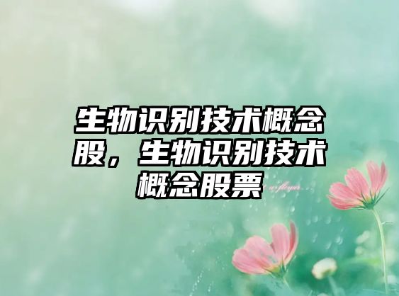 生物識(shí)別技術(shù)概念股，生物識(shí)別技術(shù)概念股票