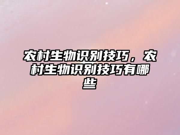 農(nóng)村生物識別技巧，農(nóng)村生物識別技巧有哪些