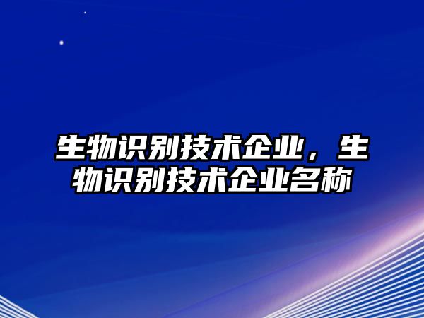 生物識(shí)別技術(shù)企業(yè)，生物識(shí)別技術(shù)企業(yè)名稱(chēng)