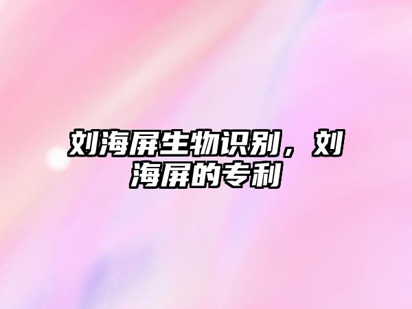 劉海屏生物識別，劉海屏的專利