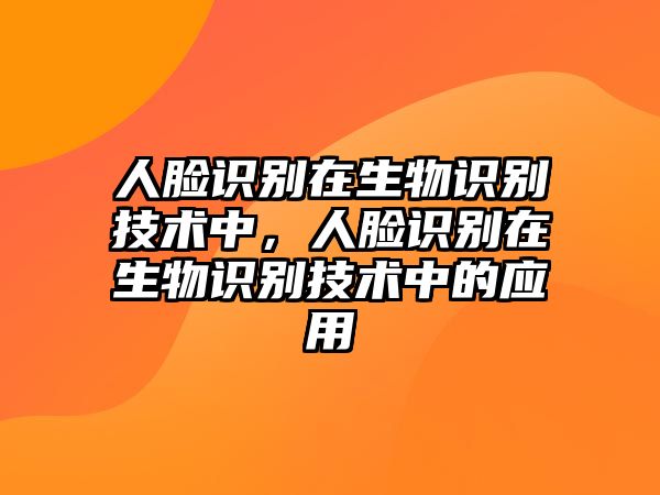 人臉識(shí)別在生物識(shí)別技術(shù)中，人臉識(shí)別在生物識(shí)別技術(shù)中的應(yīng)用
