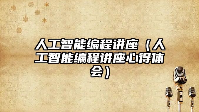 人工智能編程講座（人工智能編程講座心得體會）
