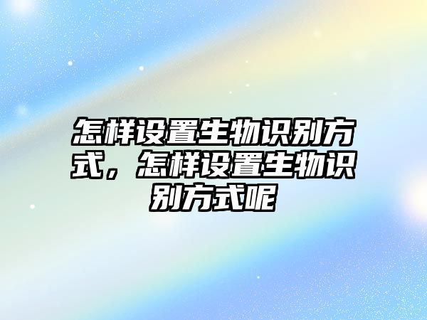 怎樣設(shè)置生物識(shí)別方式，怎樣設(shè)置生物識(shí)別方式呢