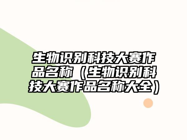 生物識別科技大賽作品名稱（生物識別科技大賽作品名稱大全）
