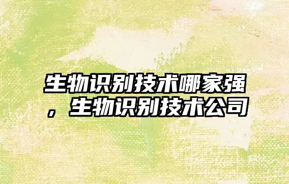 生物識別技術(shù)哪家強，生物識別技術(shù)公司