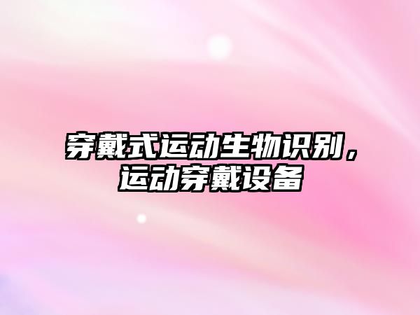 穿戴式運(yùn)動(dòng)生物識(shí)別，運(yùn)動(dòng)穿戴設(shè)備