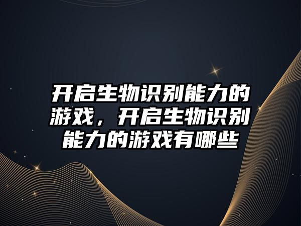 開啟生物識別能力的游戲，開啟生物識別能力的游戲有哪些