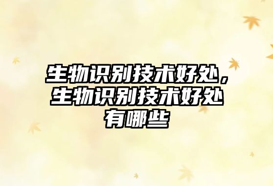 生物識(shí)別技術(shù)好處，生物識(shí)別技術(shù)好處有哪些