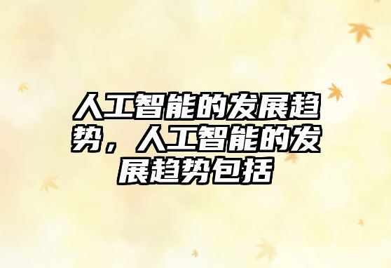 人工智能的發(fā)展趨勢(shì)，人工智能的發(fā)展趨勢(shì)包括