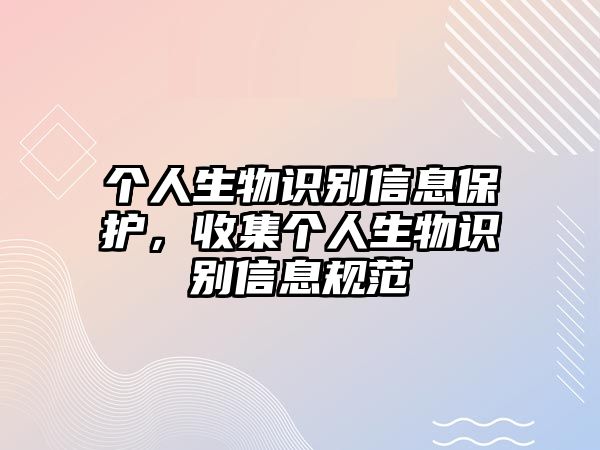 個人生物識別信息保護,收集個人生物識別信息規(guī)范
