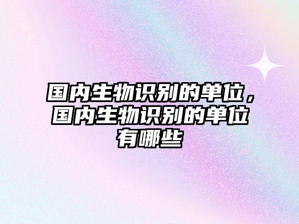 國內(nèi)生物識別的單位，國內(nèi)生物識別的單位有哪些