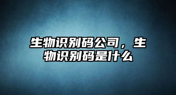 生物識(shí)別碼公司，生物識(shí)別碼是什么
