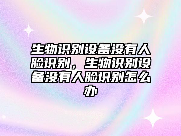 生物識(shí)別設(shè)備沒有人臉識(shí)別，生物識(shí)別設(shè)備沒有人臉識(shí)別怎么辦