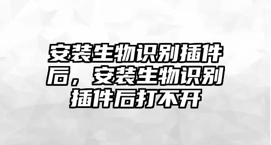 安裝生物識(shí)別插件后，安裝生物識(shí)別插件后打不開