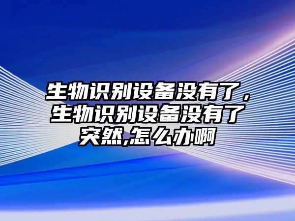 生物識(shí)別設(shè)備沒有了，生物識(shí)別設(shè)備沒有了突然,怎么辦啊