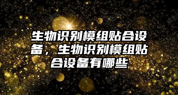 生物識(shí)別模組貼合設(shè)備，生物識(shí)別模組貼合設(shè)備有哪些