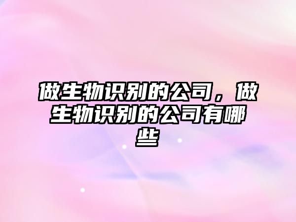 做生物識(shí)別的公司，做生物識(shí)別的公司有哪些