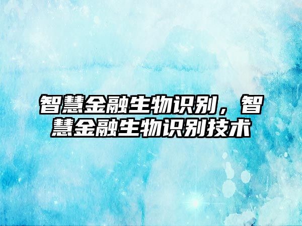 智慧金融生物識(shí)別，智慧金融生物識(shí)別技術(shù)