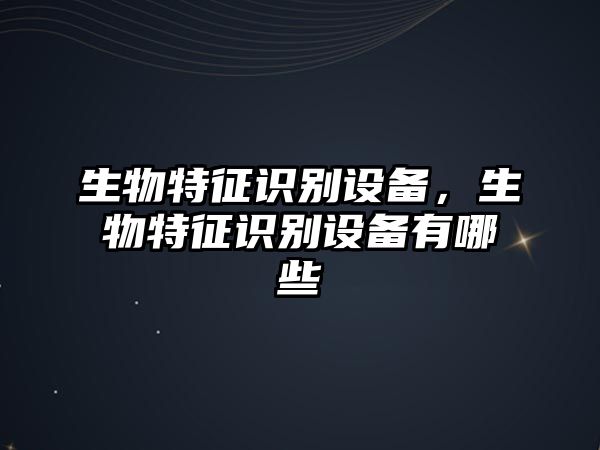 生物特征識別設(shè)備，生物特征識別設(shè)備有哪些