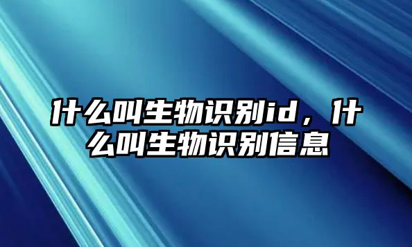 什么叫生物識別id，什么叫生物識別信息