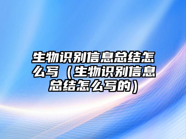 生物識(shí)別信息總結(jié)怎么寫(生物識(shí)別信息總結(jié)怎么寫的)