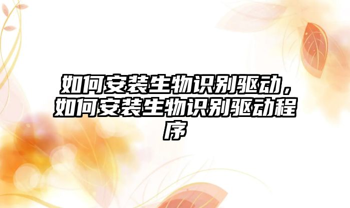 如何安裝生物識(shí)別驅(qū)動(dòng)，如何安裝生物識(shí)別驅(qū)動(dòng)程序