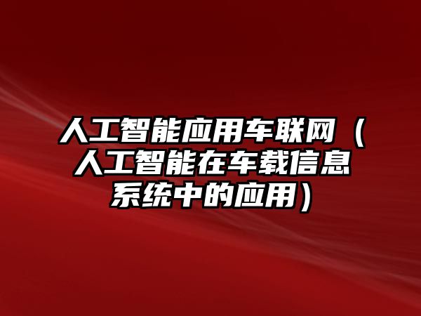 人工智能應(yīng)用車聯(lián)網(wǎng)(人工智能在車載信息系統(tǒng)中的應(yīng)用)