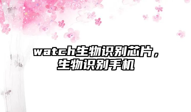 watch生物識別芯片，生物識別手機