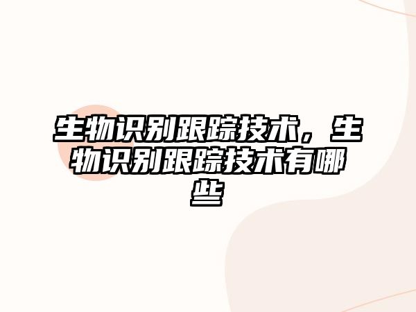 生物識別跟蹤技術(shù)，生物識別跟蹤技術(shù)有哪些