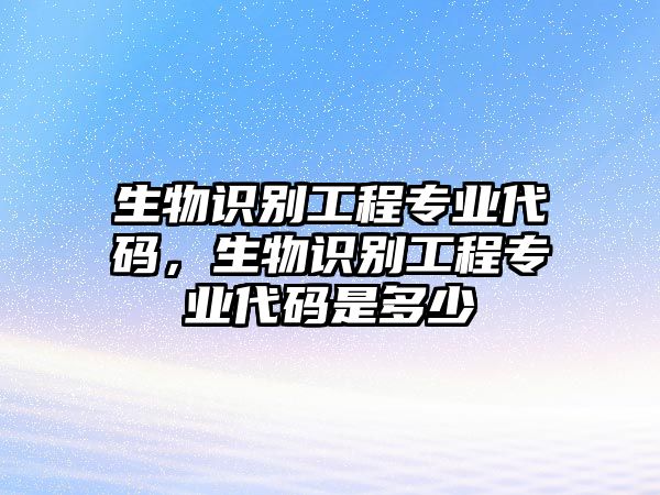 生物識別工程專業(yè)代碼，生物識別工程專業(yè)代碼是多少