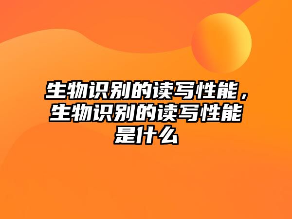 生物識別的讀寫性能，生物識別的讀寫性能是什么