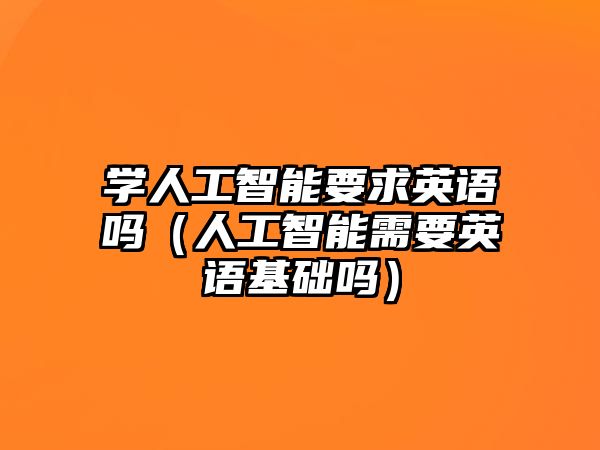 學(xué)人工智能要求英語嗎（人工智能需要英語基礎(chǔ)嗎）