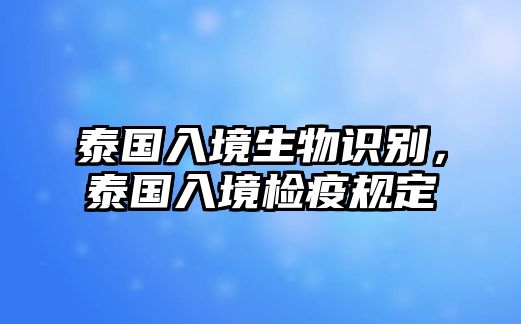 泰國(guó)入境生物識(shí)別，泰國(guó)入境檢疫規(guī)定