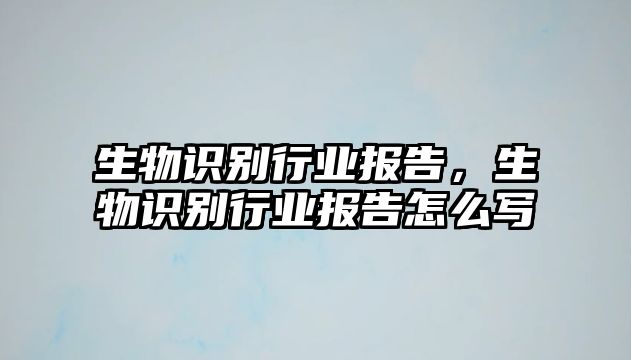 生物識別行業(yè)報告，生物識別行業(yè)報告怎么寫