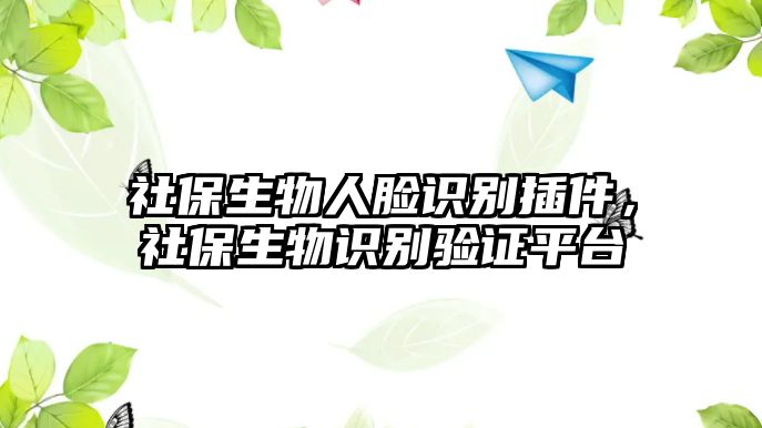 社保生物人臉識別插件，社保生物識別驗證平臺