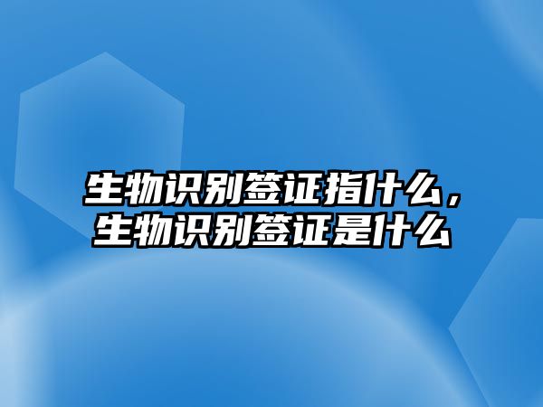 生物識(shí)別簽證指什么，生物識(shí)別簽證是什么