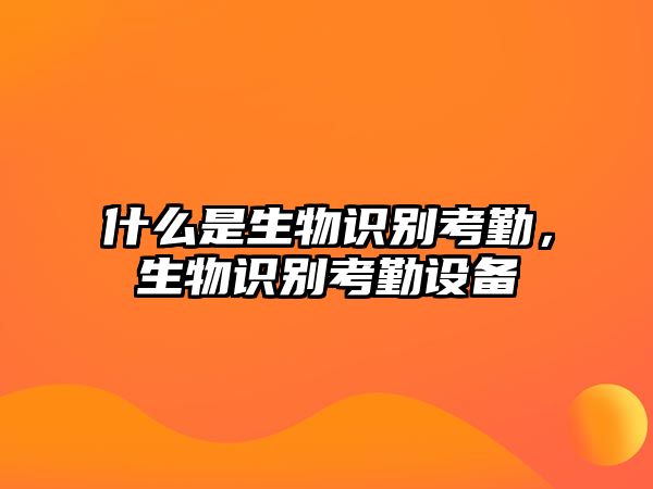 什么是生物識別考勤，生物識別考勤設(shè)備