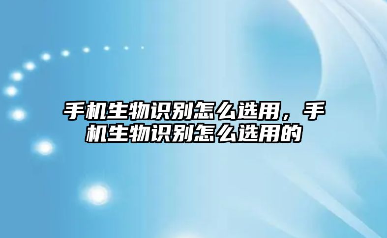 手機生物識別怎么選用，手機生物識別怎么選用的