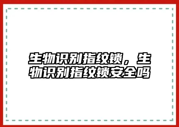生物識(shí)別指紋鎖，生物識(shí)別指紋鎖安全嗎
