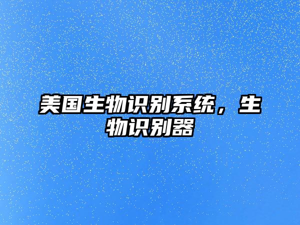 美國(guó)生物識(shí)別系統(tǒng)，生物識(shí)別器