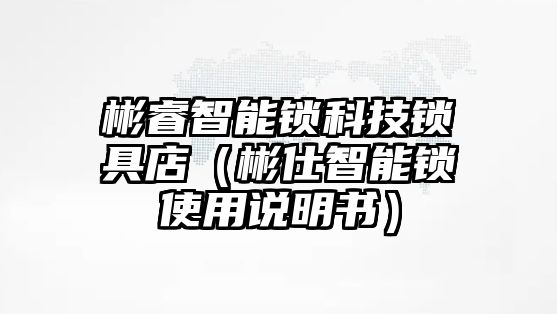彬睿智能鎖科技鎖具店（彬仕智能鎖使用說(shuō)明書）