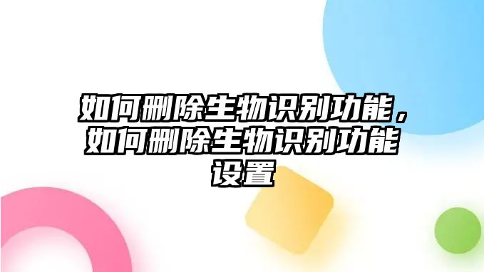 如何刪除生物識別功能,如何刪除生物識別功能設(shè)置
