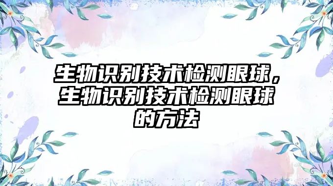 生物識(shí)別技術(shù)檢測(cè)眼球，生物識(shí)別技術(shù)檢測(cè)眼球的方法