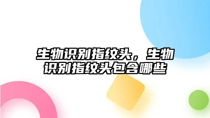生物識別指紋頭，生物識別指紋頭包含哪些