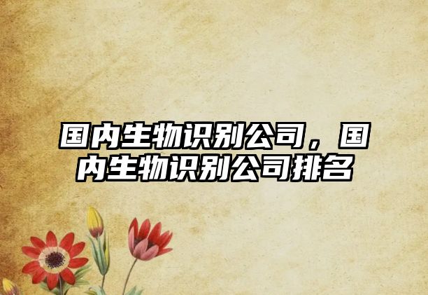 國內(nèi)生物識別公司，國內(nèi)生物識別公司排名