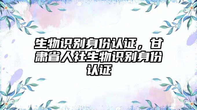 生物識別身份認證，甘肅省人社生物識別身份認證