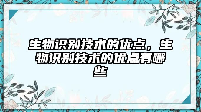 生物識(shí)別技術(shù)的優(yōu)點(diǎn)，生物識(shí)別技術(shù)的優(yōu)點(diǎn)有哪些