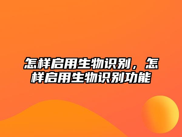 怎樣啟用生物識(shí)別，怎樣啟用生物識(shí)別功能
