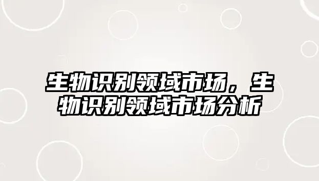 生物識別領(lǐng)域市場,生物識別領(lǐng)域市場分析